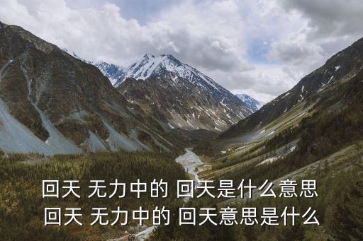 回天無力的意思,回天無力:情況或病情嚴重回天缺乏技巧