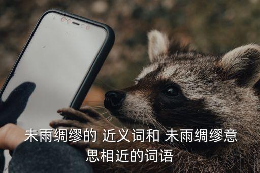  未雨綢繆的 近義詞和 未雨綢繆意思相近的詞語(yǔ)