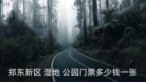 鄭東新區 濕地 公園門票多少錢一張