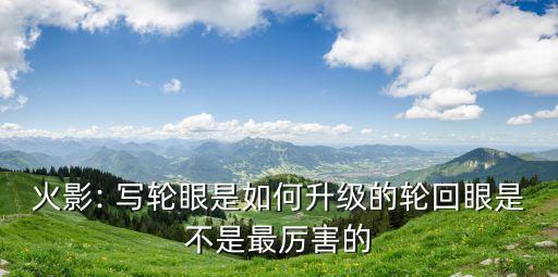 火影: 寫輪眼是如何升級的輪回眼是不是最厲害的
