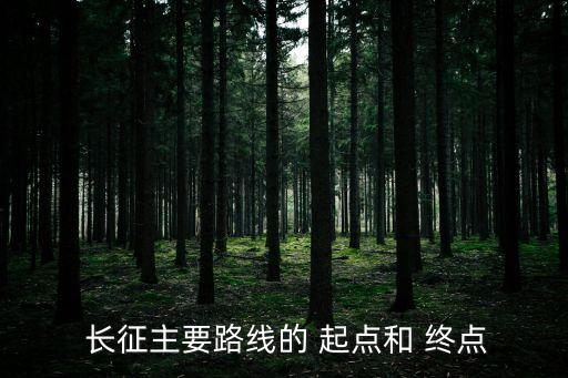  長(zhǎng)征主要路線的 起點(diǎn)和 終點(diǎn)