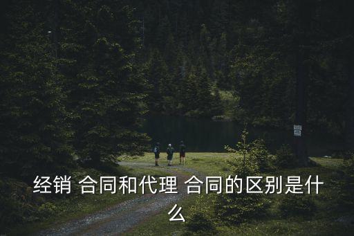  經銷 合同和代理 合同的區別是什么