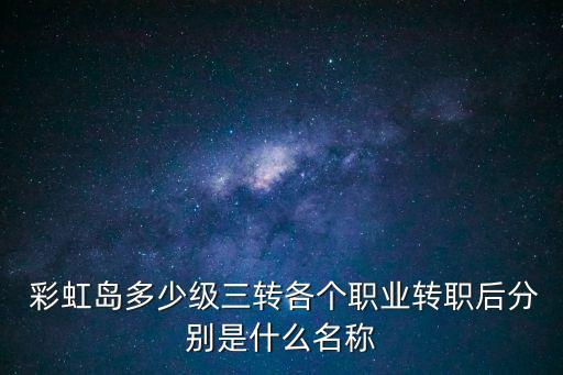 彩虹島三轉(zhuǎn)任務(wù),彩虹島副業(yè)沒有三轉(zhuǎn)主要任務(wù)是轉(zhuǎn)型