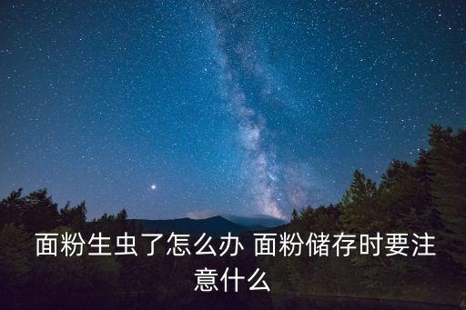  面粉生蟲了怎么辦 面粉儲存時要注意什么