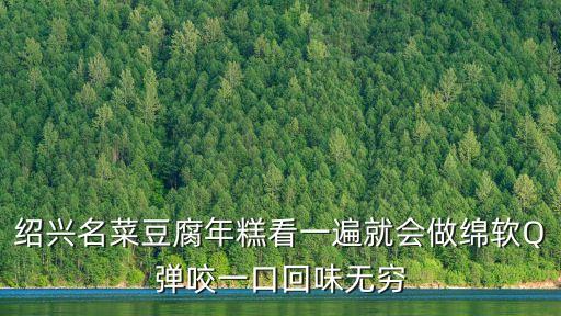 紹興名菜豆腐年糕看一遍就會做綿軟Q彈咬一口回味無窮