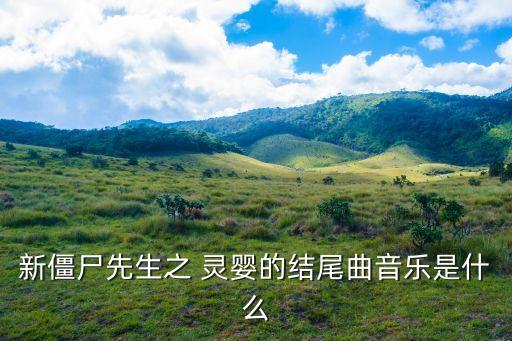 靈嬰,僵尸先生靈嬰的片尾曲是鬼新娘