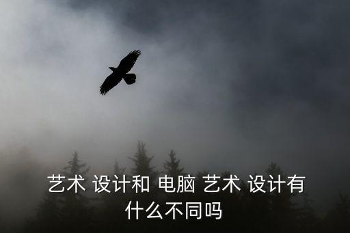  藝術 設計和 電腦 藝術 設計有什么不同嗎