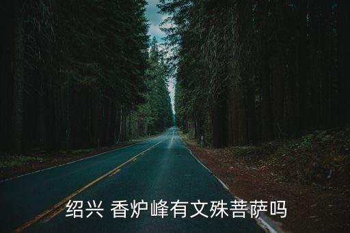 紹興香爐峰,香爐山峰海拔354米香爐峰頂票價多少?