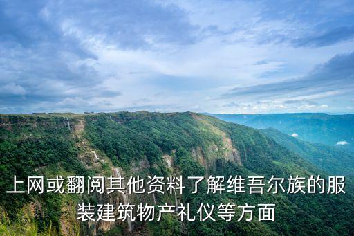 上網或翻閱其他資料了解維吾爾族的服裝建筑物產禮儀等方面