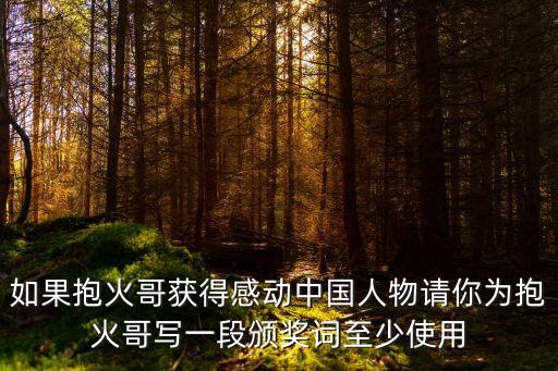 如果抱火哥獲得感動(dòng)中國(guó)人物請(qǐng)你為抱火哥寫(xiě)一段頒獎(jiǎng)詞至少使用