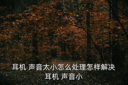  耳機 聲音太小怎么處理怎樣解決 耳機 聲音小