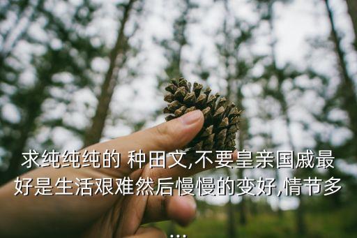 求純純純的 種田文,不要皇親國(guó)戚最好是生活艱難然后慢慢的變好,情節(jié)多...