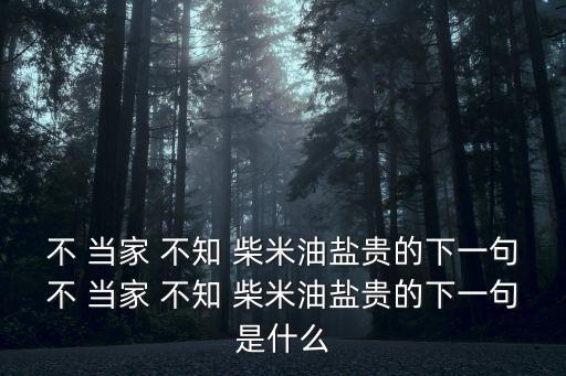 不 當家 不知 柴米油鹽貴的下一句不 當家 不知 柴米油鹽貴的下一句是什么
