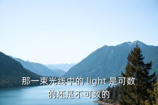 那一束光線中的 light 是可數的還是不可數的