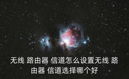 無線 路由器 信道怎么設置無線 路由器 信道選擇哪個好