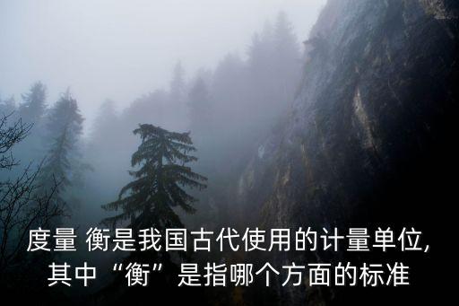 度量衡的衡是指什么,中國量量衡發展歷史