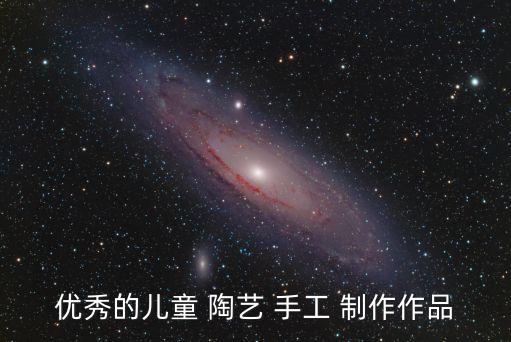 優(yōu)秀的兒童 陶藝 手工 制作作品