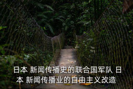  日本 新聞傳播史的聯(lián)合國軍隊 日本 新聞傳播業(yè)的自由主義改造