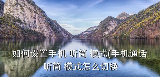 聽筒模式,手機怎么設置和使用聽筒?
