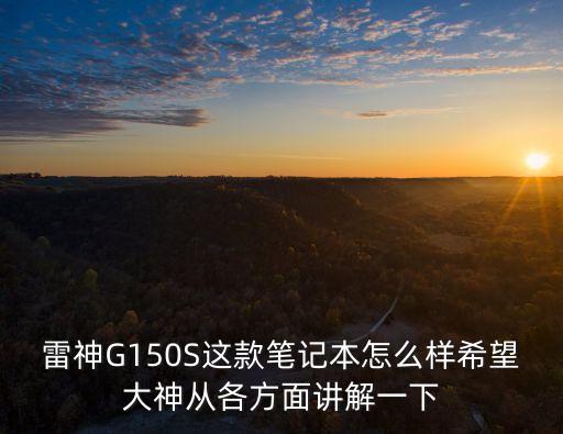雷神G150S這款筆記本怎么樣希望大神從各方面講解一下