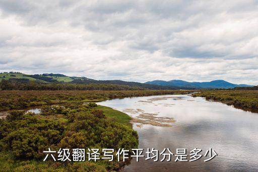  六級翻譯寫作平均分是多少