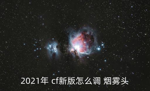 2021年 cf新版怎么調 煙霧頭