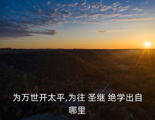 為萬世開太平,為往 圣繼 絕學(xué)出自哪里