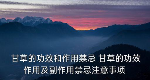  甘草的功效和作用禁忌 甘草的功效作用及副作用禁忌注意事項