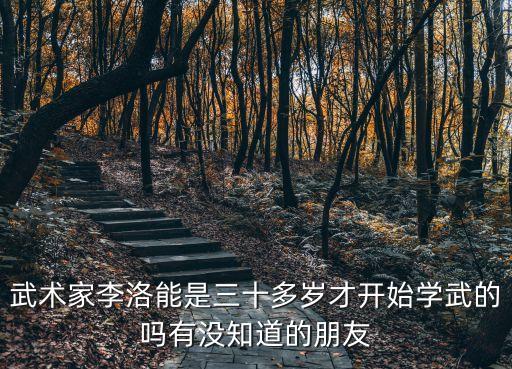 武術(shù)家李洛能是三十多歲才開始學(xué)武的嗎有沒知道的朋友