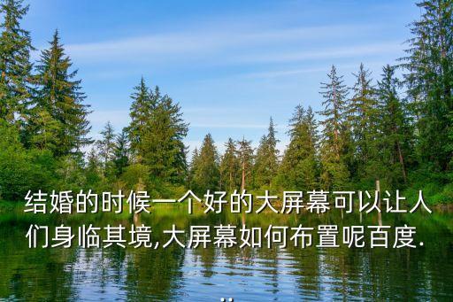  結(jié)婚的時候一個好的大屏幕可以讓人們身臨其境,大屏幕如何布置呢百度...