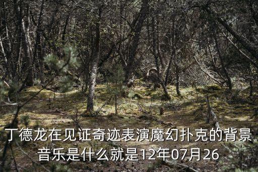 丁德龍在見證奇跡表演魔幻撲克的背景音樂是什么就是12年07月26