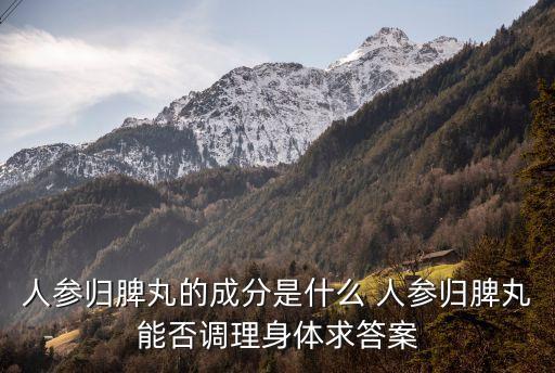 人參歸脾丸的成分是什么 人參歸脾丸能否調理身體求答案