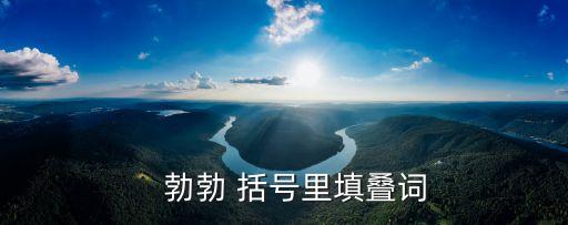 什么勃勃，   勃勃 括號里填疊詞