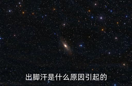 出腳汗是什么原因引起的