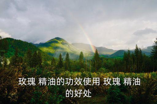 玫瑰精油,玫瑰精油知多少?問與答（13）