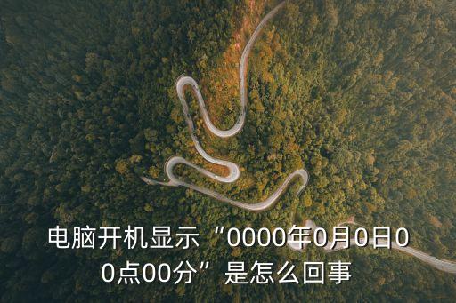 電腦開機顯示“0000年0月0日00點00分”是怎么回事