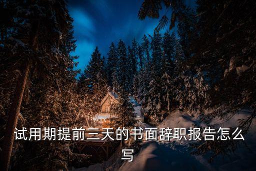  試用期提前三天的書面辭職報告怎么寫