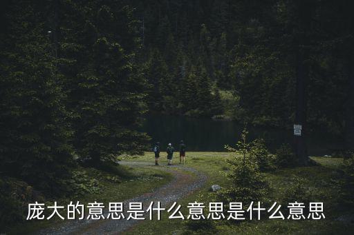 龐大的意思，龐大近義詞是什么呢