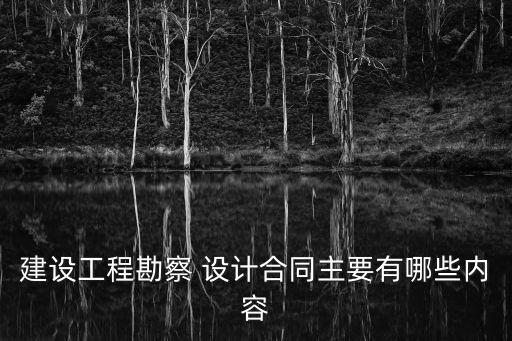 建設工程勘察 設計合同主要有哪些內容