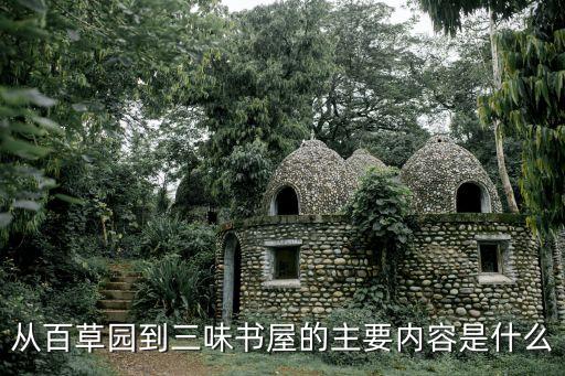 從百草園到三味書屋主要內(nèi)容，從百草園到三味書屋的主要內(nèi)容100字?jǐn)?shù)限制