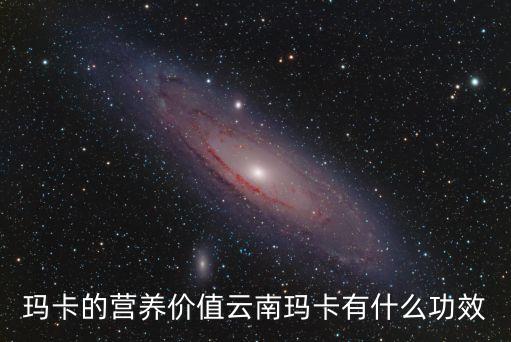 瑪卡的營養價值云南瑪卡有什么功效