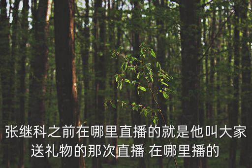 張繼科直播，張繼科之前在哪里直播的就是他叫大家送禮物的那次直播 在哪里播的