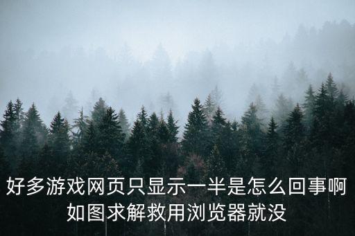 好多游戲網(wǎng)頁(yè)只顯示一半是怎么回事啊如圖求解救用瀏覽器就沒(méi)