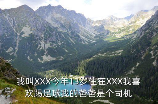 我叫XXX今年13歲住在XXX我喜歡踢足球我的爸爸是個司機