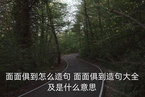面面俱道，面面俱到怎么造句 面面俱到造句大全及是什么意思
