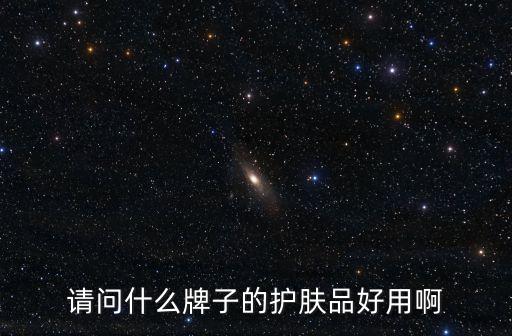 好的護(hù)膚品，請(qǐng)問(wèn)什么牌子的護(hù)膚品好用啊