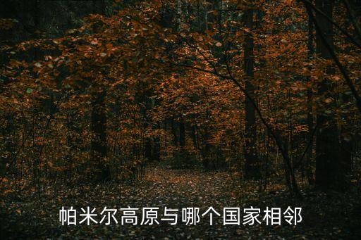 帕米爾高原在哪里，帕米爾高原與哪個國家相鄰