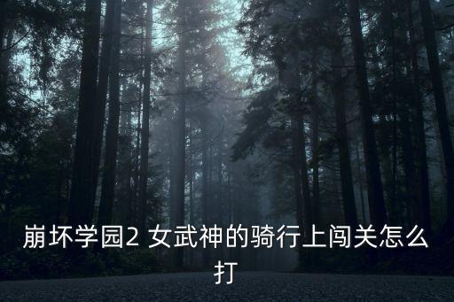 崩壞學(xué)園2 女武神的騎行上闖關(guān)怎么打