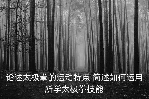 論述太極拳的運(yùn)動(dòng)特點(diǎn) 簡(jiǎn)述如何運(yùn)用所學(xué)太極拳技能