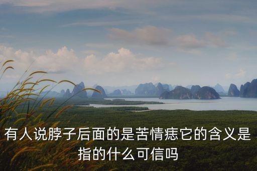 女人脖子后面有痣圖解，有人說脖子后面的是苦情痣它的含義是指的什么可信嗎